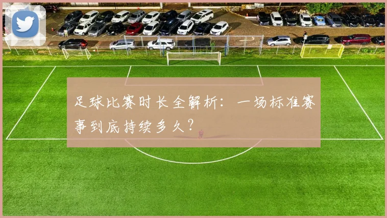 足球比赛时长全解析：一场标准赛事到底持续多久？