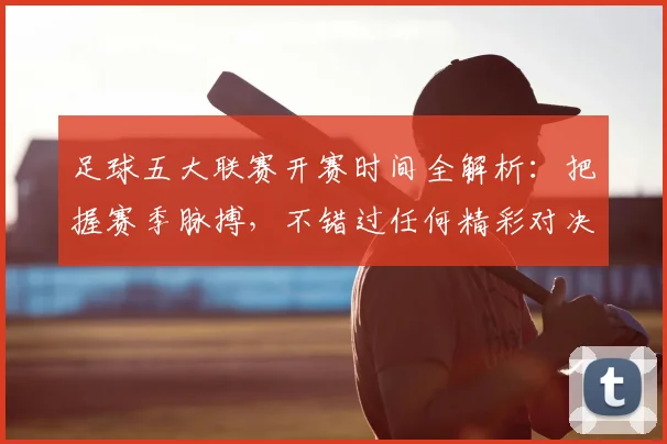 足球五大联赛开赛时间全解析：把握赛季脉搏，不错过任何精彩对决