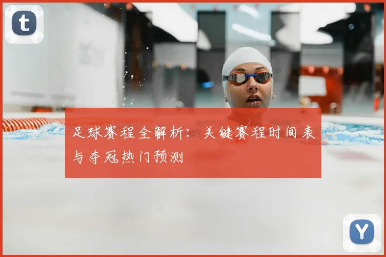 足球赛程全解析：关键赛程时间表与夺冠热门预测