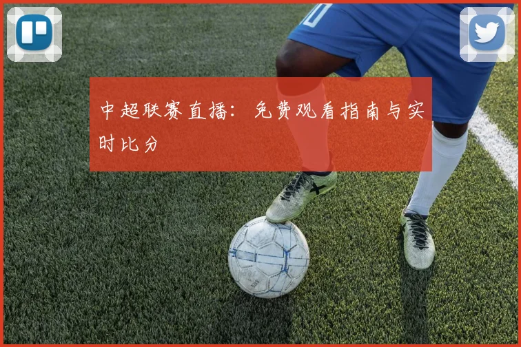 中超联赛直播：免费观看指南与实时比分