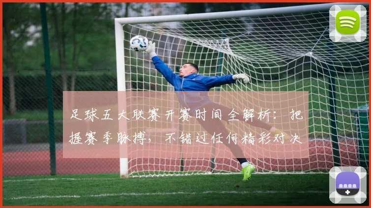 足球五大联赛开赛时间全解析：把握赛季脉搏，不错过任何精彩对决