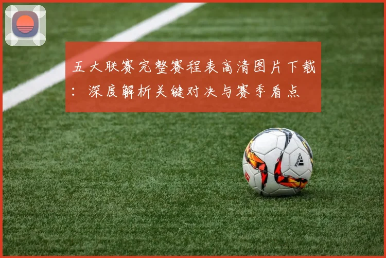 五大联赛完整赛程表高清图片下载：深度解析关键对决与赛季看点