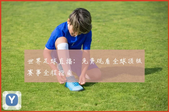 世界足球直播：免费观看全球顶级赛事全程指南