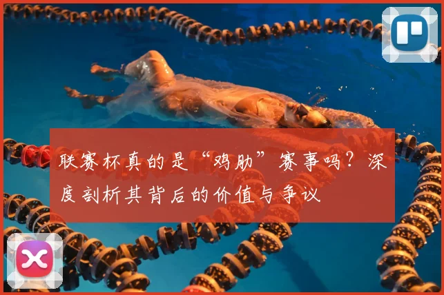 联赛杯真的是“鸡肋”赛事吗？深度剖析其背后的价值与争议