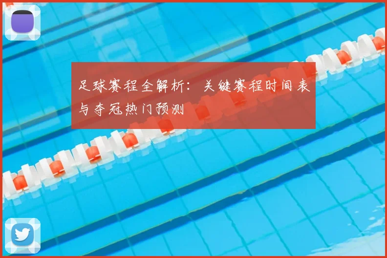 足球赛程全解析：关键赛程时间表与夺冠热门预测