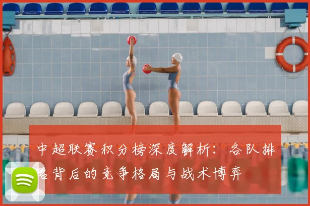 中超联赛积分榜深度解析：各队排名背后的竞争格局与战术博弈