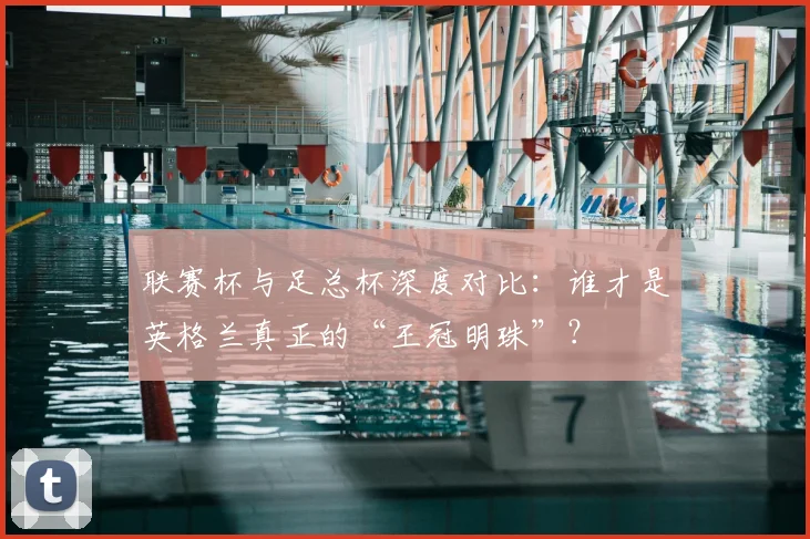 联赛杯与足总杯深度对比:谁才是英格兰真正的“王冠明珠”?