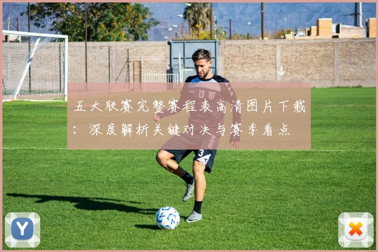 五大联赛完整赛程表高清图片下载：深度解析关键对决与赛季看点