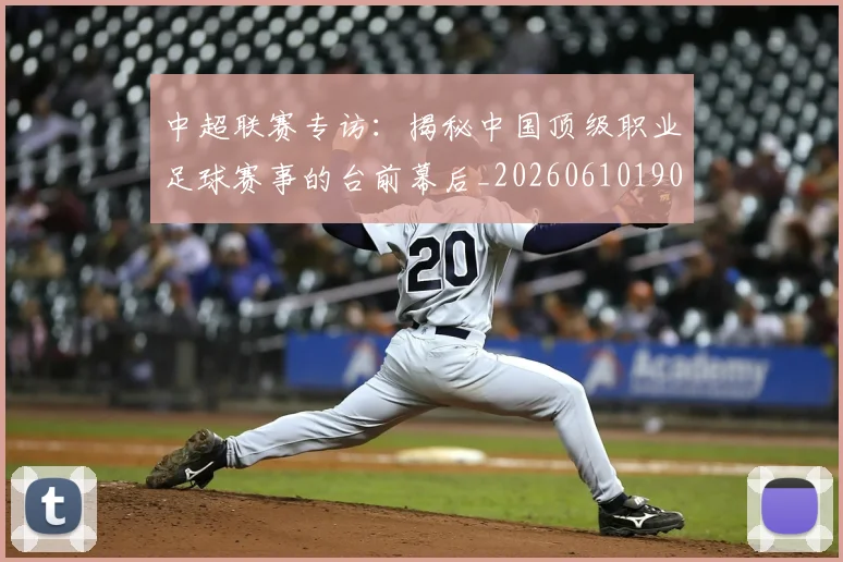 中超联赛专访：揭秘中国顶级职业足球赛事的台前幕后_20260610190508