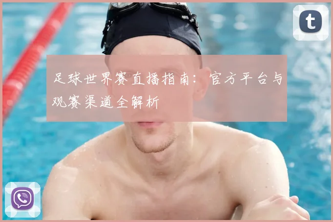 足球世界赛直播指南：官方平台与观赛渠道全解析