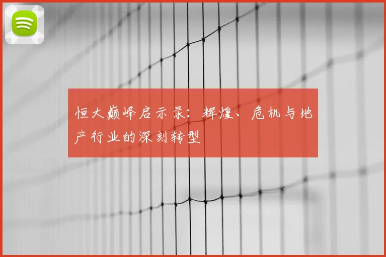 恒大巅峰启示录:辉煌、危机与地产行业的深刻转型