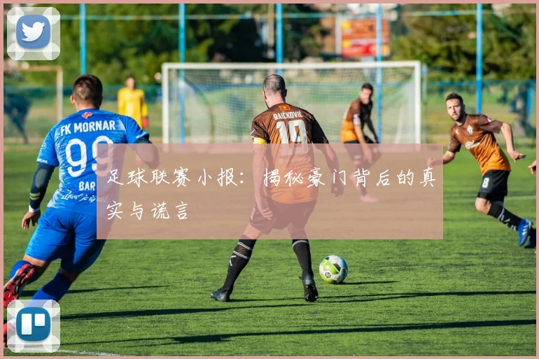 足球联赛小报：揭秘豪门背后的真实与谎言